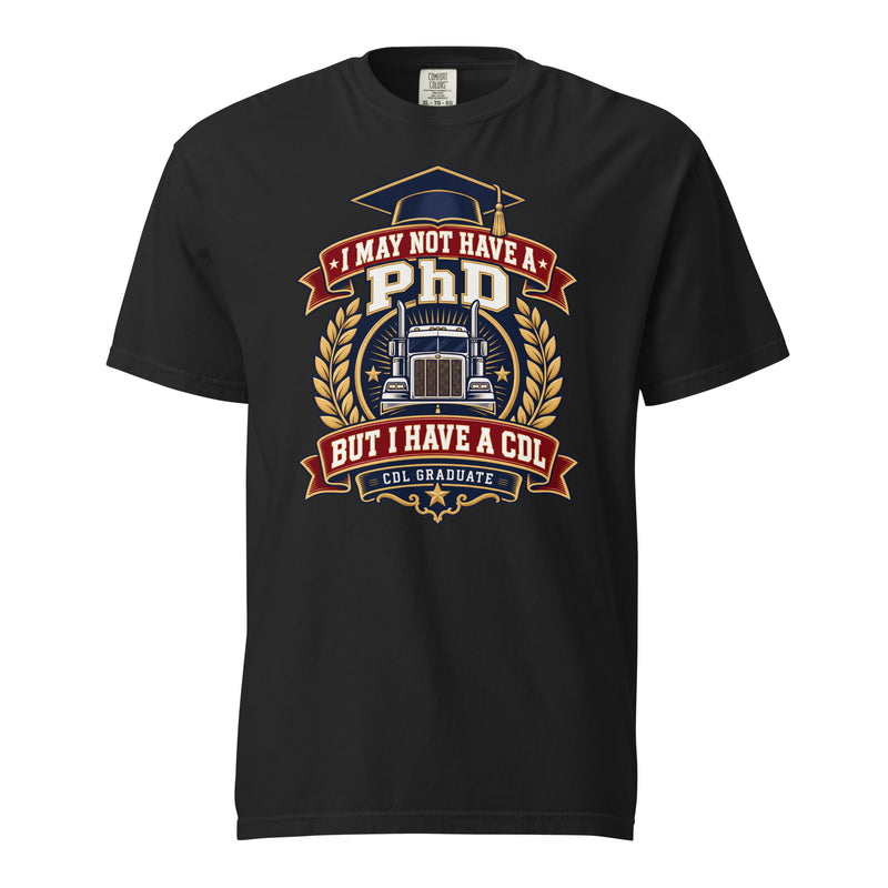 I May Not Have a PhD But I Have a CDL T-Shirt – CDL Graduate Trucker Graphic Tee